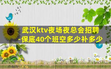 武汉ktv夜场夜总会招聘-保底40个班空多少补多少
